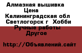 Алмазная вышивка . › Цена ­ 400 - Калининградская обл., Светлогорск г. Хобби. Ручные работы » Другое   